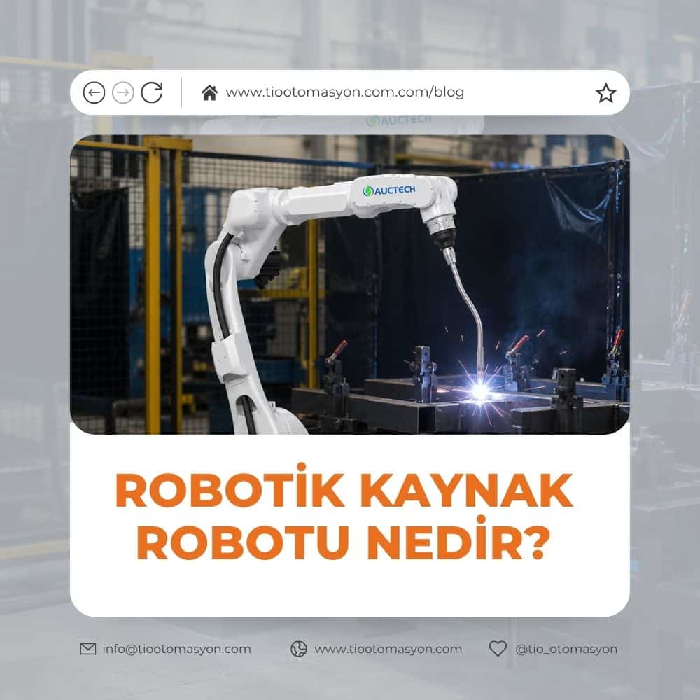 Robotik Kaynak Robotu Nedir? Ne İşe Yarar ve Üretime Ne Kazandırır?